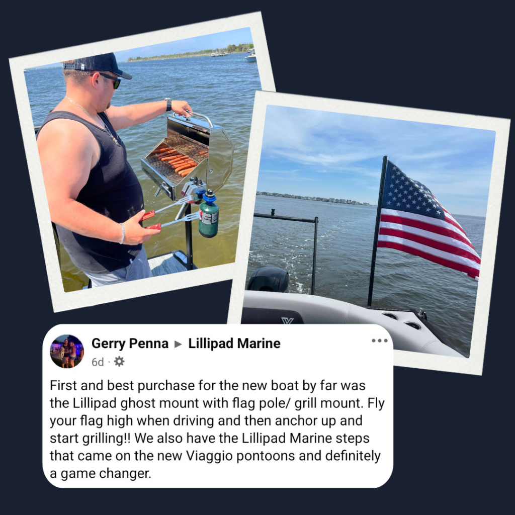 Positive customer review of LilliPad Marine's Ghost Mount System with compatible accessores: Pedestal Grill Mount and Flagpole. Images of man grilling and American Flag blowing in the wind off the back of the boat. LilliPad Ghost Mount Systems and compatible accessories are one of the ultimate pontoon upgrades offered by LilliPad Marine.